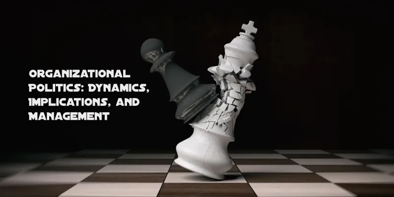 Organizational Politics: Dynamics, Implications, and Management